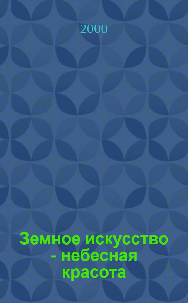 Земное искусство - небесная красота = Earthy art - heavenly beauty : Искусство ислама : Кат. выст