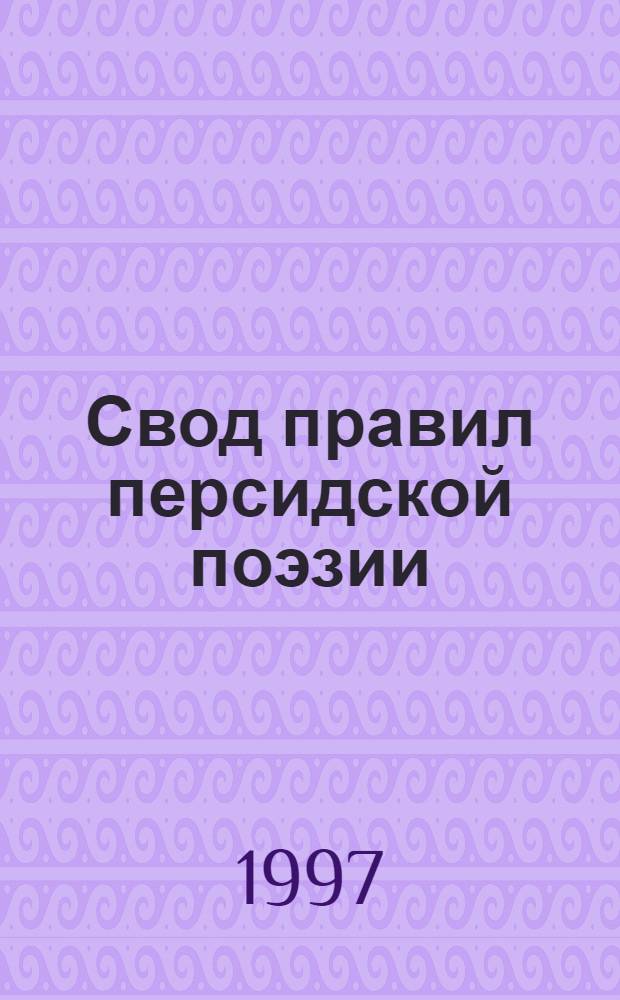 Свод правил персидской поэзии : (ал-Муджам фи ма'айир аш'ар ал'-аджам)