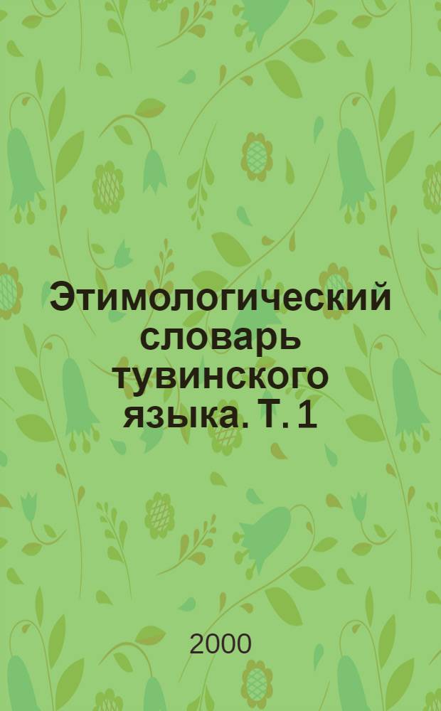 Этимологический словарь тувинского языка. Т. 1 : А-Б