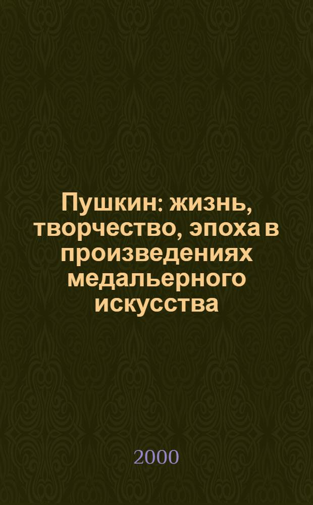 Пушкин: жизнь, творчество, эпоха в произведениях медальерного искусства : Кат. выст