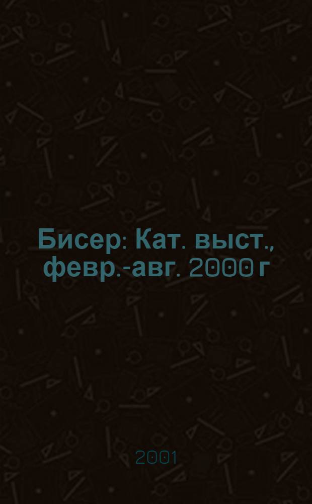 Бисер : Кат. выст., февр.-авг. 2000 г