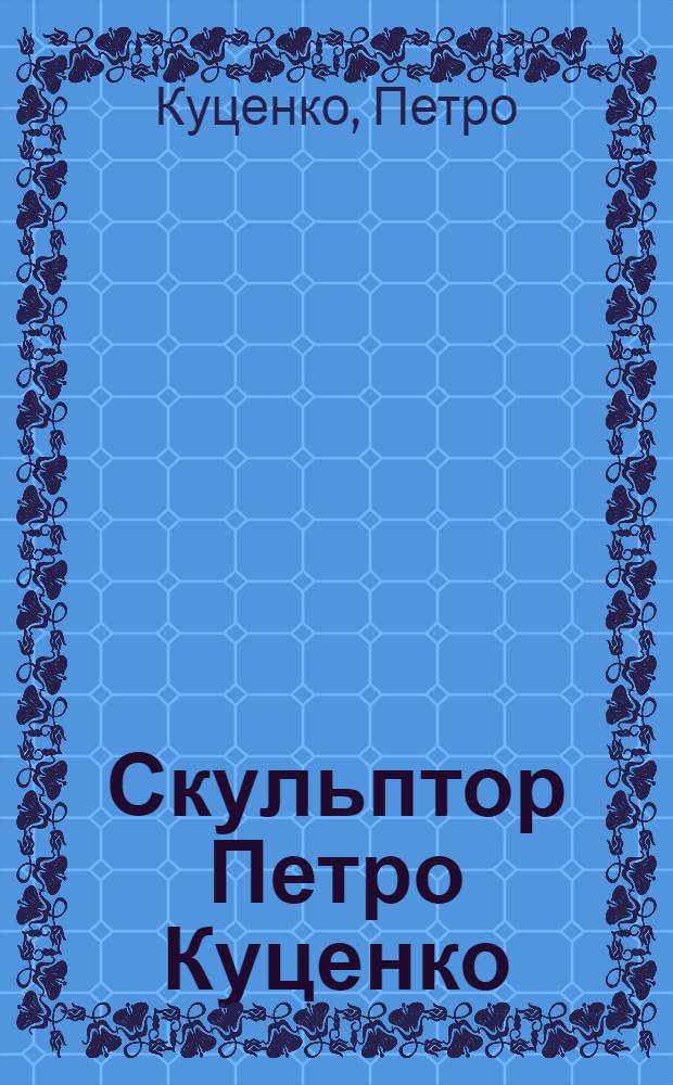 Скульптор Петро Куценко : Альбом