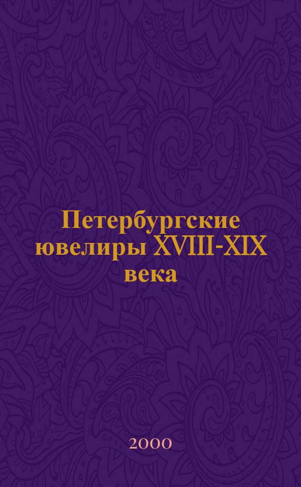 Петербургские ювелиры XVIII-XIX века = St. Petersburg jewellers 18 th - 19 th centuries : Кат. выст.