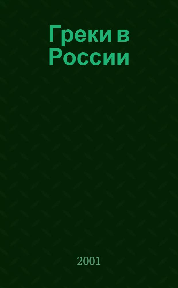 Греки в России : Памятники истории и культуры Греции в собр. ГИМ : Кат. выст., 1.03.2001-10.04.2001