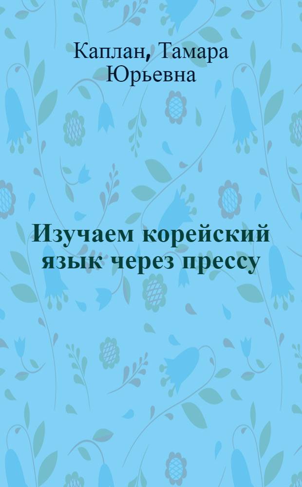 Изучаем корейский язык через прессу : Учеб. пособие для студентов ст. курсов