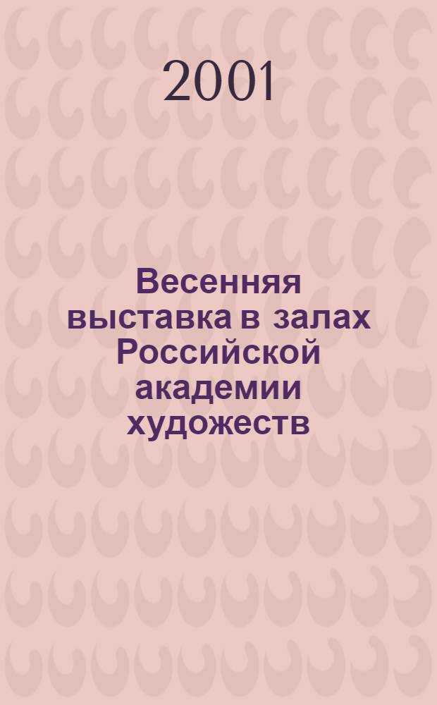 Весенняя выставка в залах Российской академии художеств : Живопись. Графика. Скульптура. Архитектура : Кат