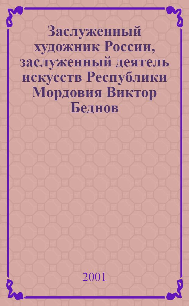 Заслуженный художник России, заслуженный деятель искусств Республики Мордовия Виктор Беднов : Живопись : Альбом-кат.