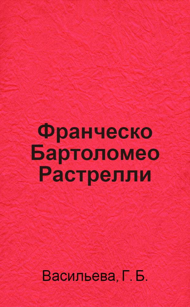 Франческо Бартоломео Растрелли = Francesko Bartolomeo Rastrelli : Архит. проекты из собр. Гос. музея истории Санкт-Петербурга : Кат