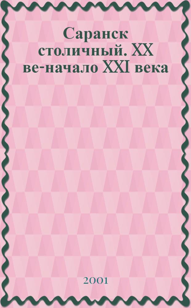Саранск столичный. XX век- начало XXI века = Saransk capital sity. XX century - The early XXI century : Фотоальбом