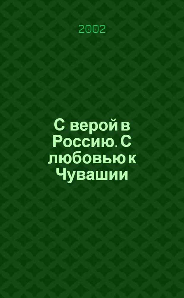 С верой в Россию. С любовью к Чувашии : 450 лет вхождения Чувашии в состав России : Фотоальбом