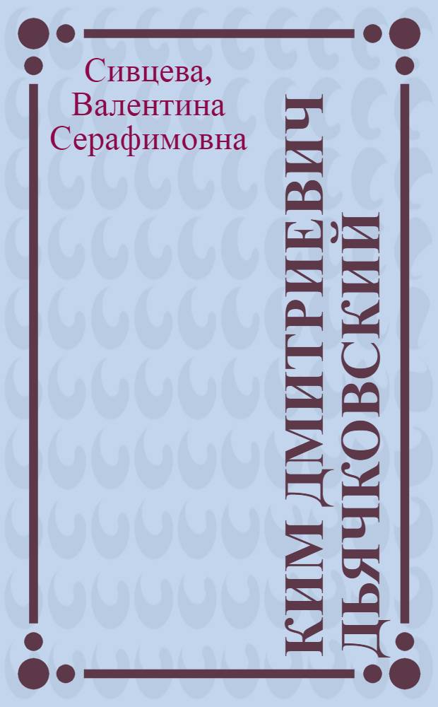 Ким Дмитриевич Дьячковский : Биобиблиогр. указ
