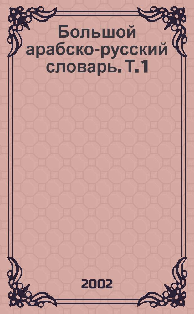 Большой арабско-русский словарь. Т. 1