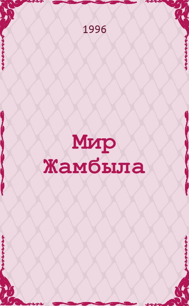 Мир Жамбыла = Jambyl's time : 150- летию со дня рождения великого сына казах. народа акына Жамбыла Жабаева посвящается, 1846-1945 : Фотоальбом