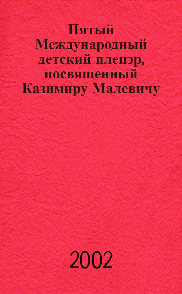 Пятый Международный детский пленэр, посвященный Казимиру Малевичу : Кат. выст