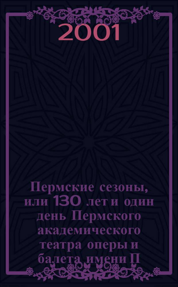 Пермские сезоны, или 130 лет и один день Пермского академического театра оперы и балета имени П.И. Чайковского : Фотоальбом