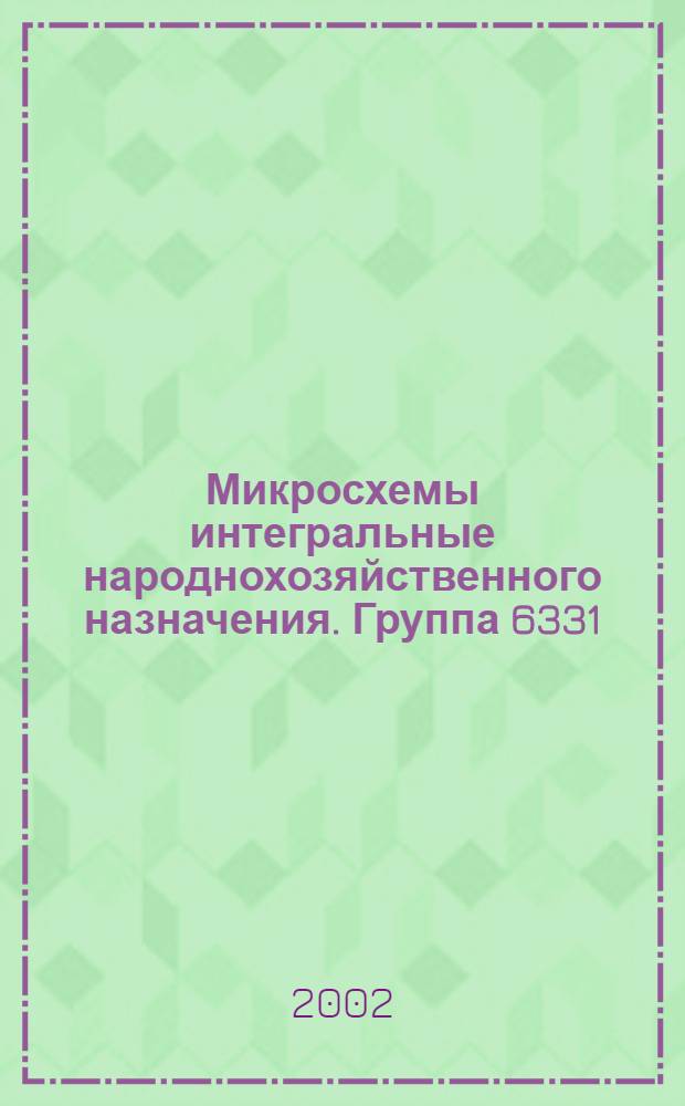 Микросхемы интегральные народнохозяйственного назначения. Группа 6331 : Сб. справ. листов