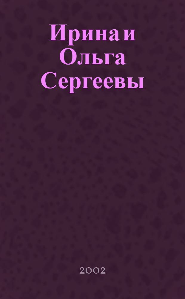 Ирина и Ольга Сергеевы = Olga and Irina Sergeevy = Olga und Irina Sergueev : Вдохновение души : Кат. выст.