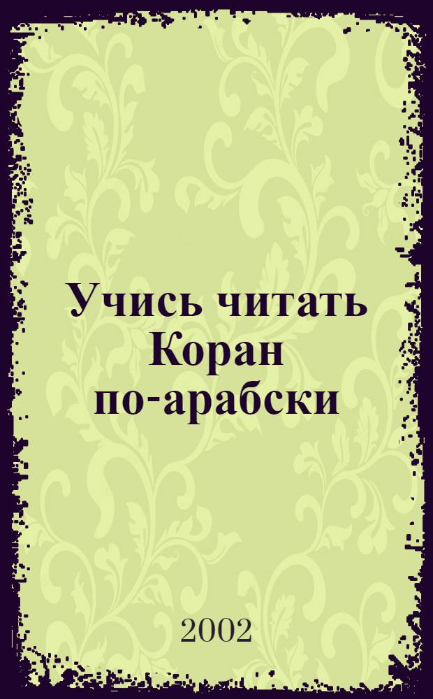 Учись читать Коран по-арабски : Учебник : В 3 ч.