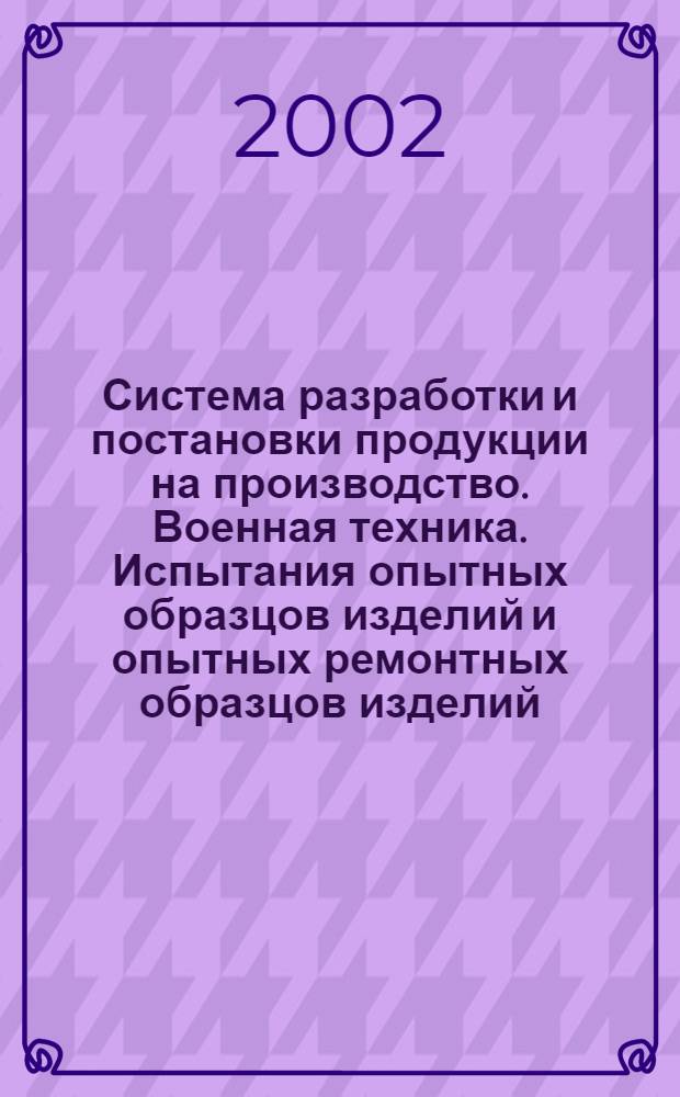 Система разработки и постановки продукции на производство. Военная техника. Испытания опытных образцов изделий и опытных ремонтных образцов изделий : Основные положения