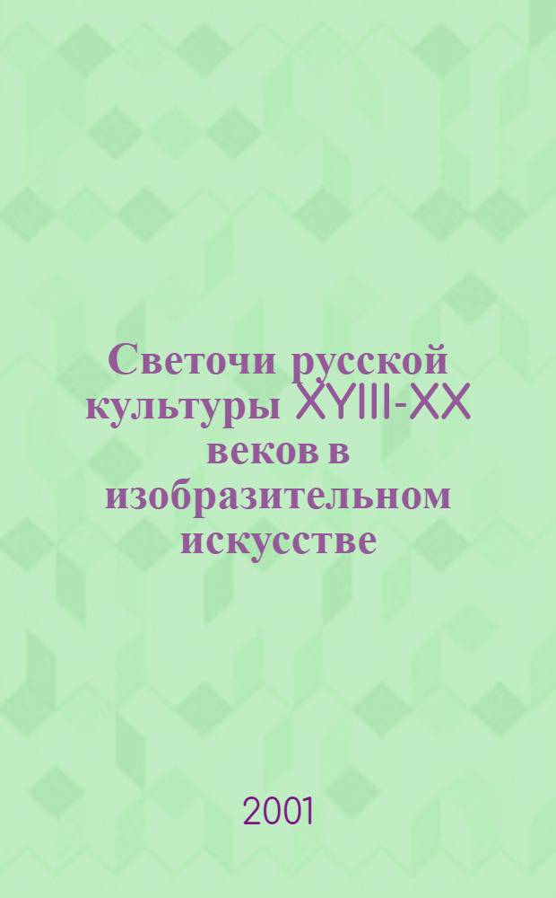 Светочи русской культуры XYIII-XX веков в изобразительном искусстве = Luminaries of russian culture of the 18th-20th centuries in the fine arts : Альбом