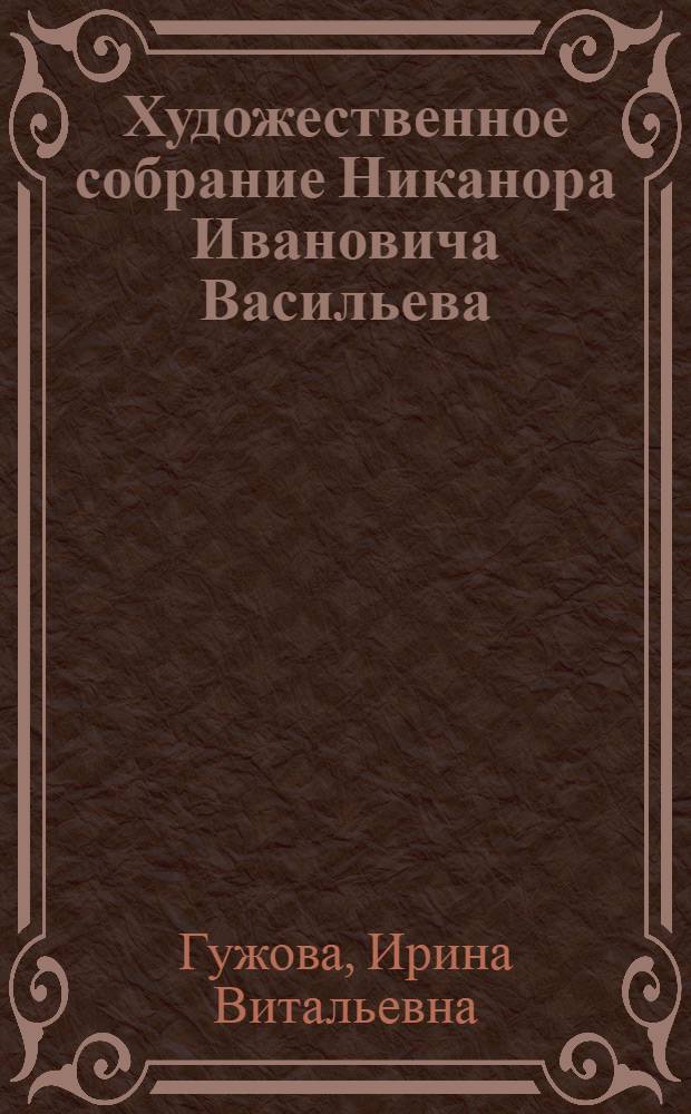 Художественное собрание Никанора Ивановича Васильева : Кат. кол