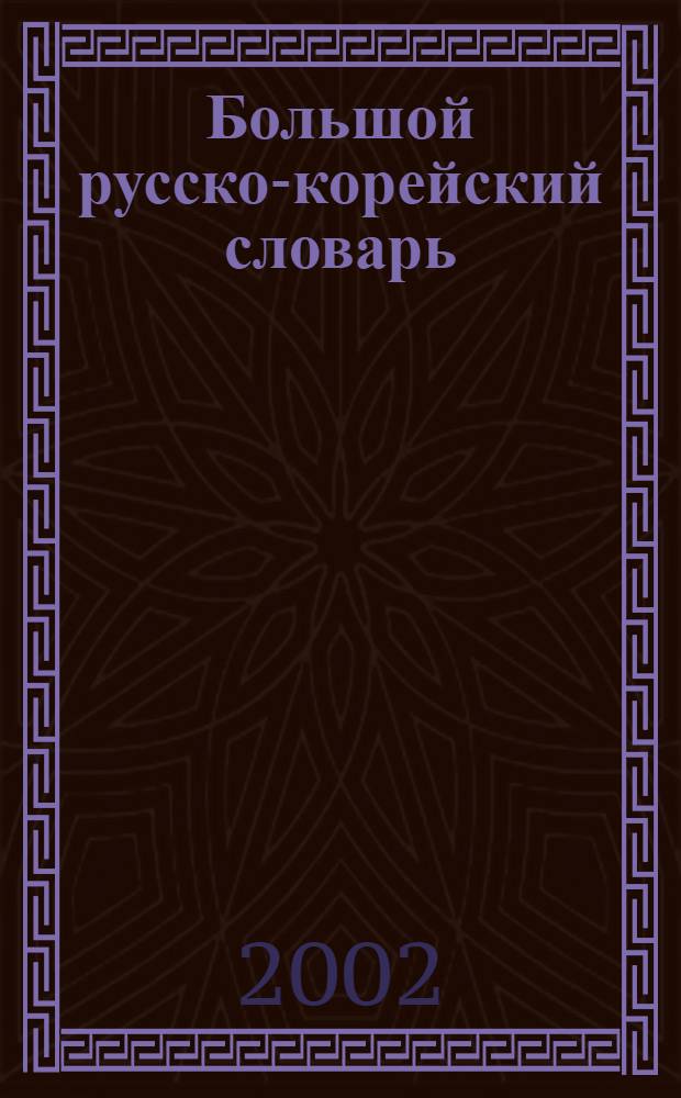 Большой русско-корейский словарь : Ок. 120000 слов и словосочетаний