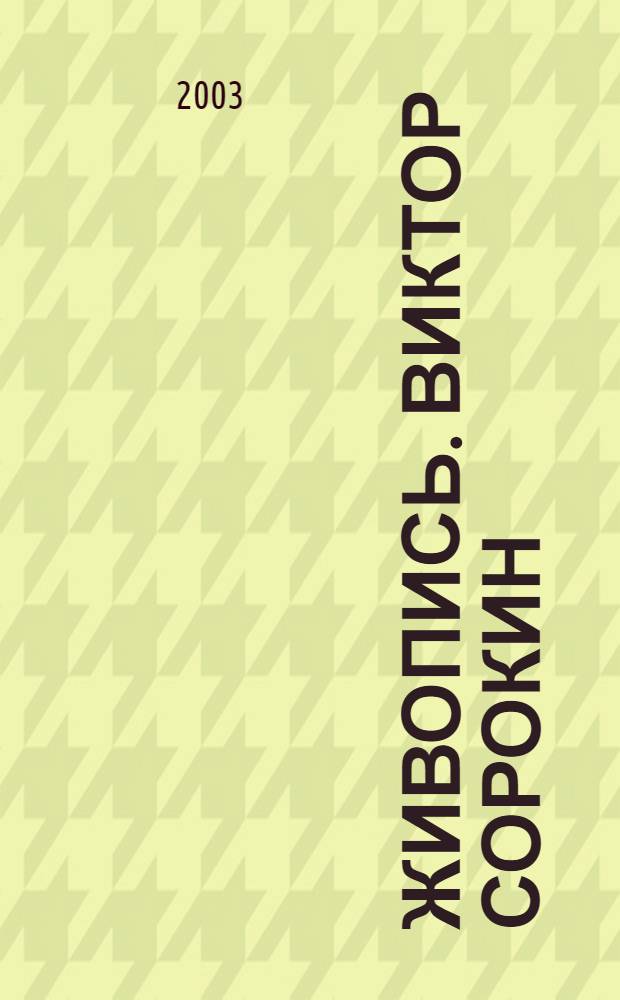 Живопись. Виктор Сорокин : Выст. произведений к 90-летию художника, Москва-Липецк, 2002-2003