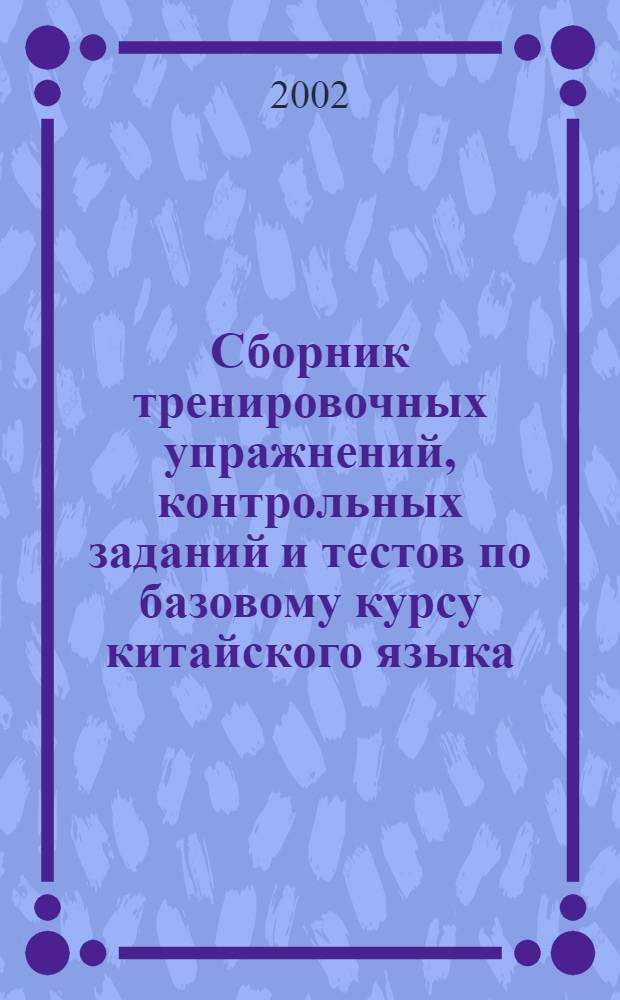 Сборник тренировочных упражнений, контрольных заданий и тестов по базовому курсу китайского языка