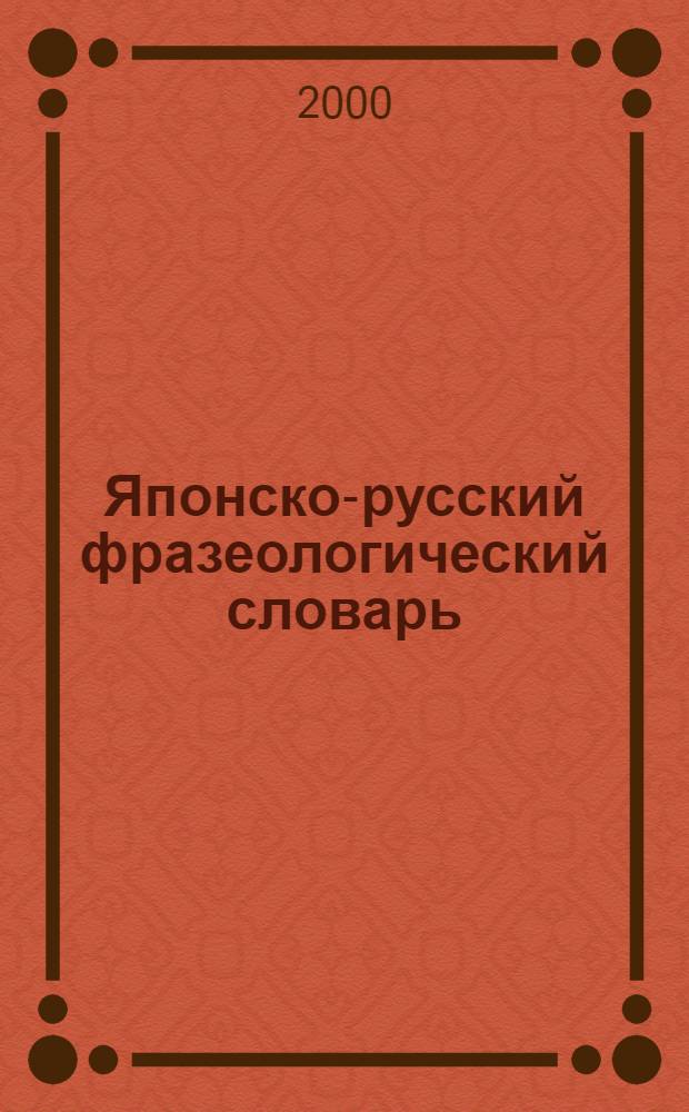 Японско-русский фразеологический словарь : Ок. 4000 фразеол. единиц