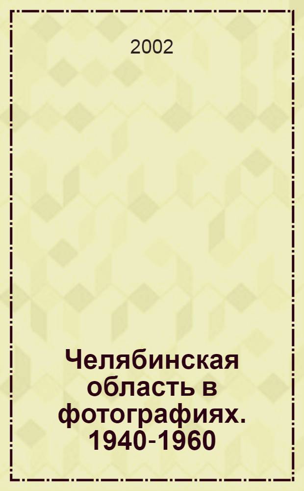 Челябинская область в фотографиях. 1940-1960 = Chelyabinsk region in photos. 1940-1960 : Фотоальбом