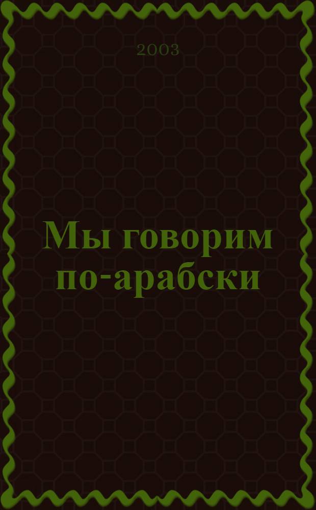 Мы говорим по-арабски : Учеб. пособие для студентов гуманит. спец