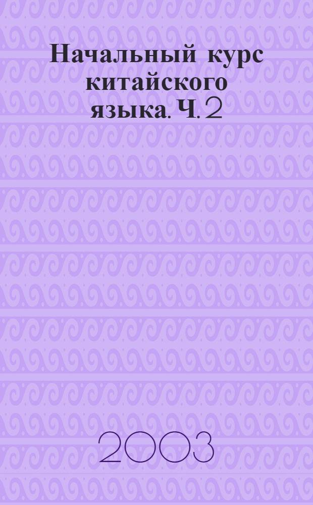 Начальный курс китайского языка. Ч. 2