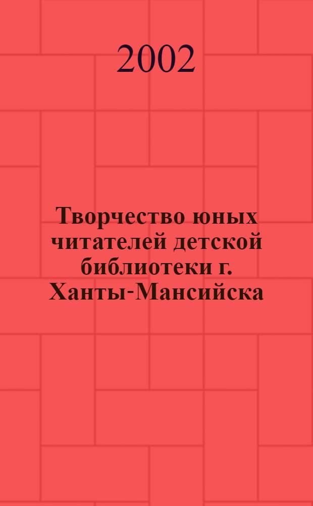 Творчество юных читателей детской библиотеки г. Ханты-Мансийска : Альбом : 365-летию г. Ханты-Мансийска посвящается