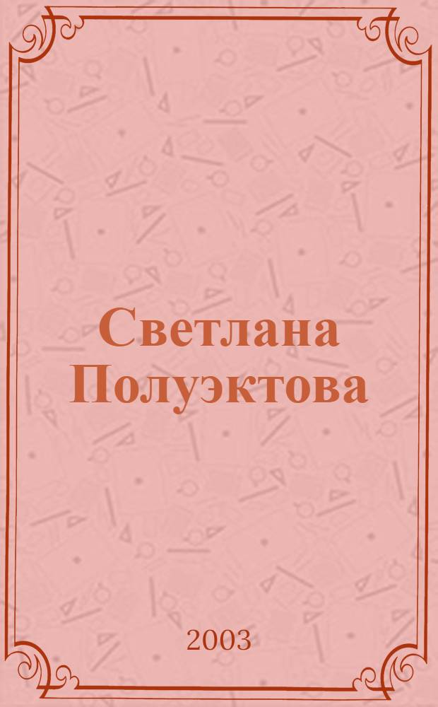 Светлана Полуэктова = Svetlana Poluektova : Живопись. Графика : Альбом