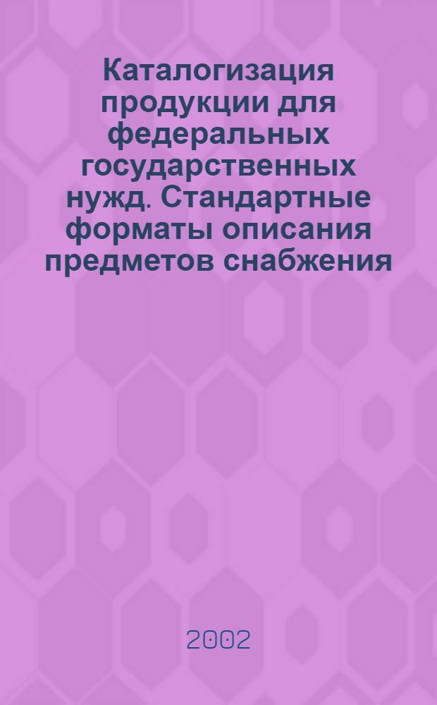 Каталогизация продукции для федеральных государственных нужд. Стандартные форматы описания предметов снабжения : правила разработки, ведения и применения