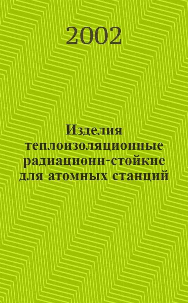 Изделия теплоизоляционные радиационно- стойкие для атомных станций : Общие техн. требования