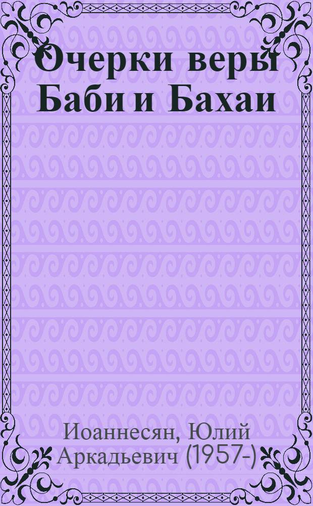 Очерки веры Баби и Бахаи = Essa ys on the babi and the Baha'i faiths : Изуч. в свете первич. источников