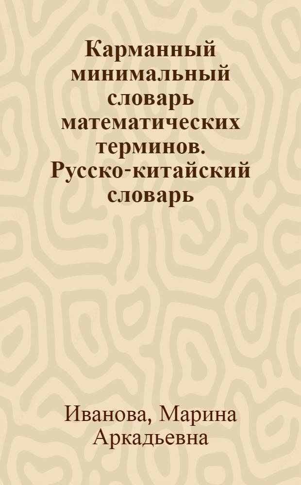 Карманный минимальный словарь математических терминов. Русско-китайский словарь = 数学术语袖珍小词典. 俄汉词典