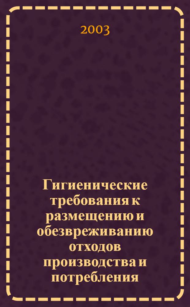 Гигиенические требования к размещению и обезвреживанию отходов производства и потребления : 2.1.7. Почва. Очистка населенных мест, отходы производства и потребления, санитарная охрана почвы