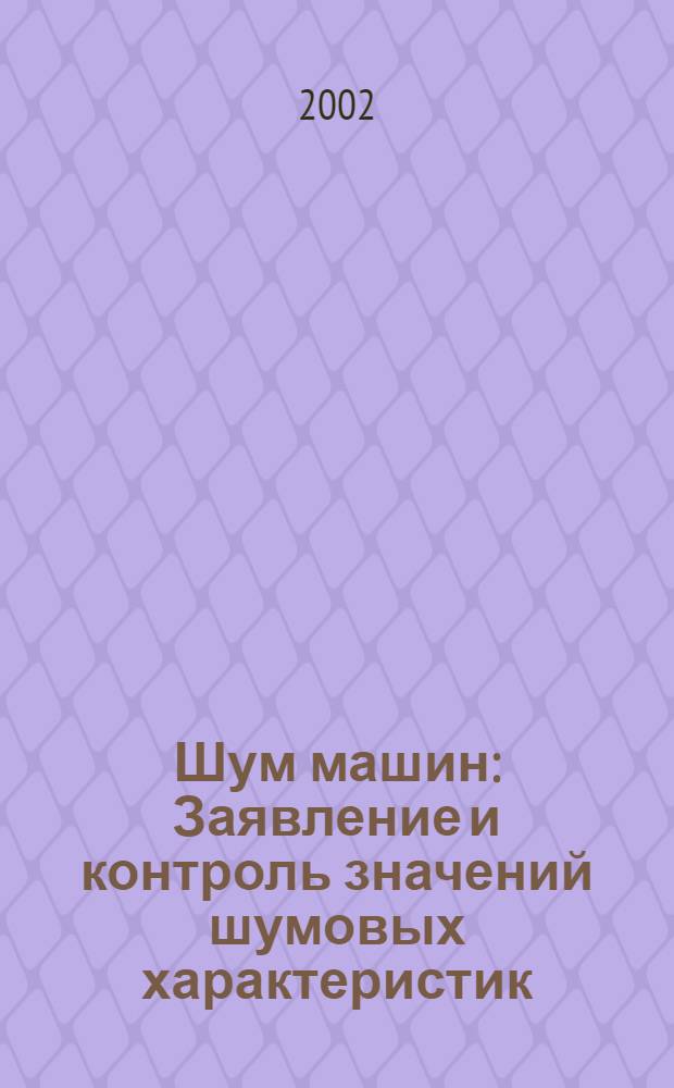 Шум машин : Заявление и контроль значений шумовых характеристик