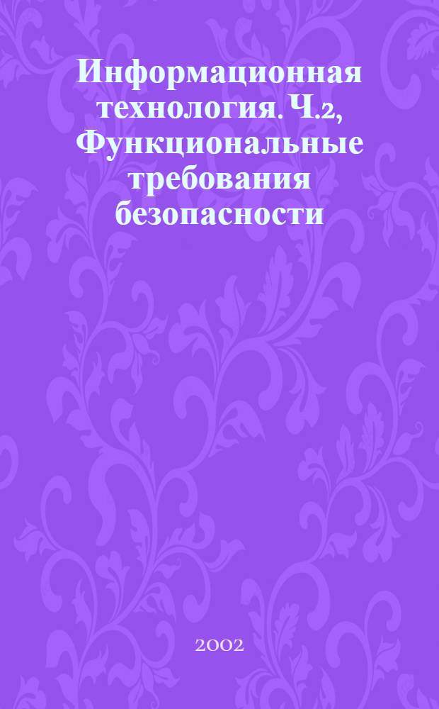 Информационная технология. Ч.2, Функциональные требования безопасности : Методы и средства обеспечения безопасности : Критерии оценки безопасности информационных технологий