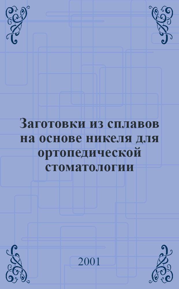 Заготовки из сплавов на основе никеля для ортопедической стоматологии : Общие техн. условия