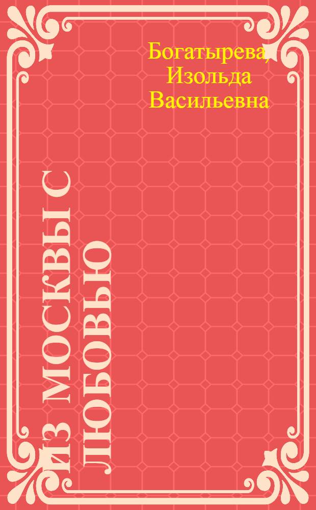 Из Москвы с любовью : Ввод.-фонет. и ввод.-граммат. курсы. Элемент. и базовый уровни : Пособие по рус. яз. для студентов-иностранцев с пер. на кит. яз