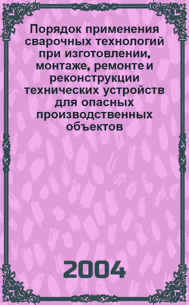 Порядок применения сварочных технологий при изготовлении, монтаже, ремонте и реконструкции технических устройств для опасных производственных объектов