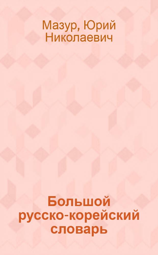 Большой русско-корейский словарь : Ок. 120000 слов и словосочетаний