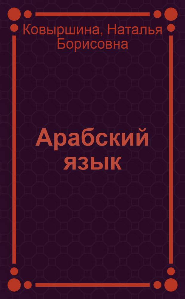 Арабский язык : Домаш. чтение : Нач. уровень : Для студентов вузов, обучающихся по спец. 022800 (востоковедение, афринистика) и направлению 522600 (востоковедение, африканистика) : Н.Б. Ковыршина