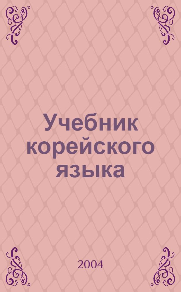 Учебник корейского языка : Нач. курс : Для студентов вузов, обучающихся по направлениям подгот. и спец. "Междунар. отношения" и "Регионоведение"