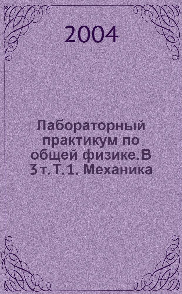 Лабораторный практикум по общей физике. В 3 т. Т. 1. Механика : учебное пособие для студентов высших учебных заведений по направлению "Прикладные математика и физика"