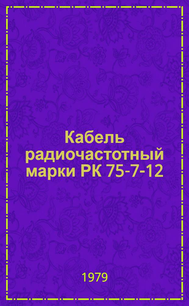 Кабель радиочастотный марки РК 75-7-12 : Технические условия