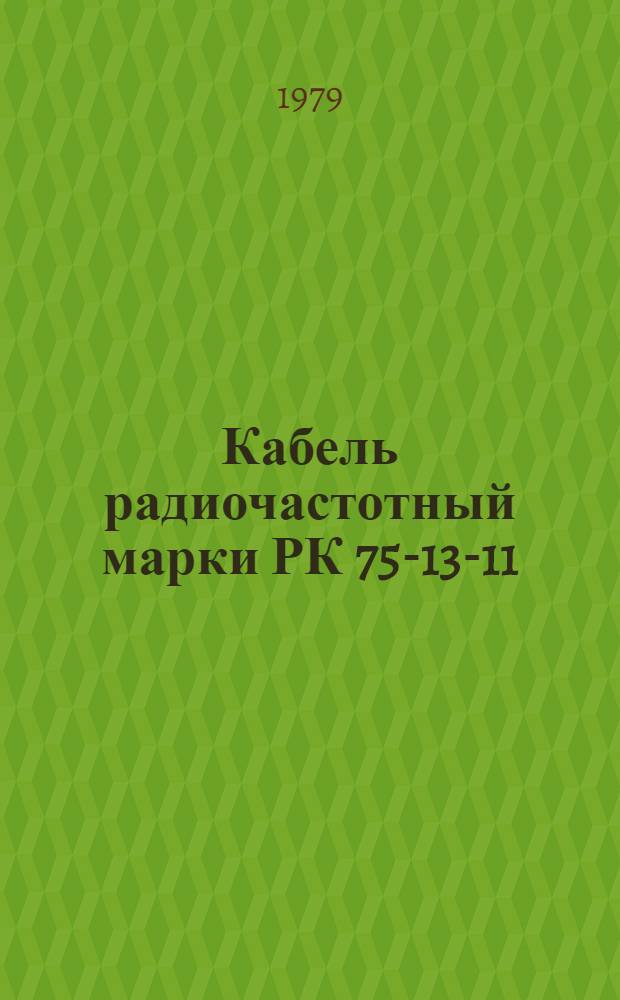 Кабель радиочастотный марки РК 75-13-11 : Технические условия